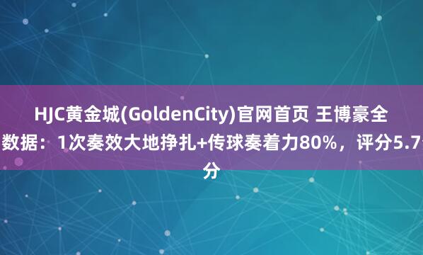 HJC黄金城(GoldenCity)官网首页 王博豪全场数据：1次奏效大地挣扎+传球奏着力80%，评分5.7分
