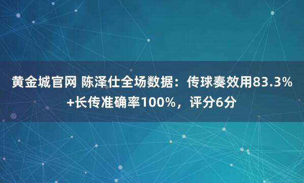 黄金城官网 陈泽仕全场数据：传球奏效用83.3%+长传准确率100%，评分6分