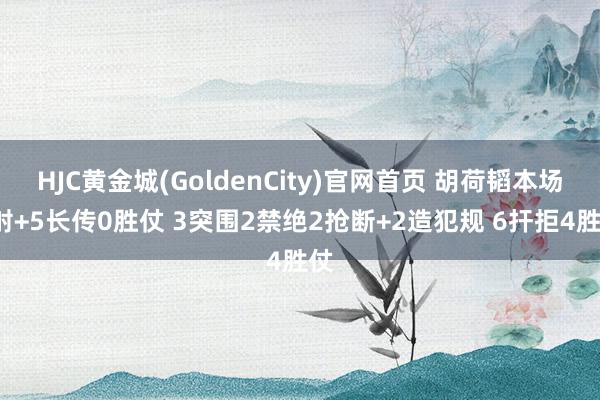 HJC黄金城(GoldenCity)官网首页 胡荷韬本场1射+5长传0胜仗 3突围2禁绝2抢断+2造犯规 6扞拒4胜仗