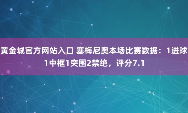 黄金城官方网站入口 塞梅尼奥本场比赛数据：1进球1中框1突围2禁绝，评分7.1