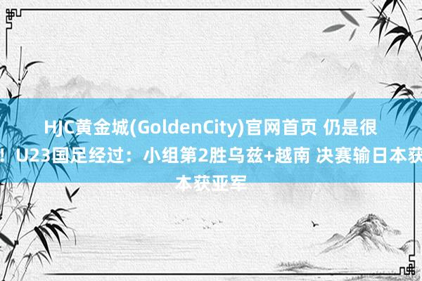 HJC黄金城(GoldenCity)官网首页 仍是很棒了！U23国足经过：小组第2胜乌兹+越南 决赛输日本获亚军