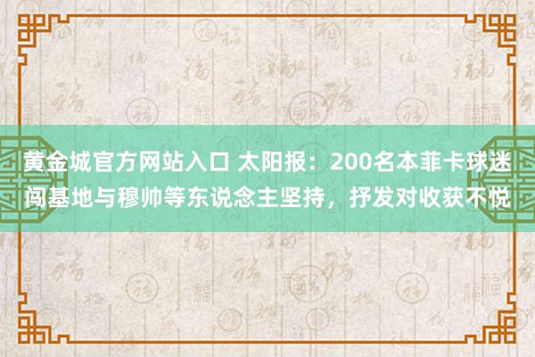 黄金城官方网站入口 太阳报：200名本菲卡球迷闯基地与穆帅等东说念主坚持，抒发对收获不悦