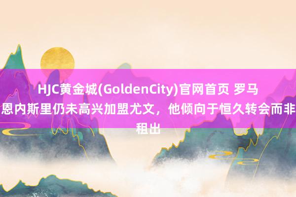 HJC黄金城(GoldenCity)官网首页 罗马诺：恩内斯里仍未高兴加盟尤文，他倾向于恒久转会而非租出