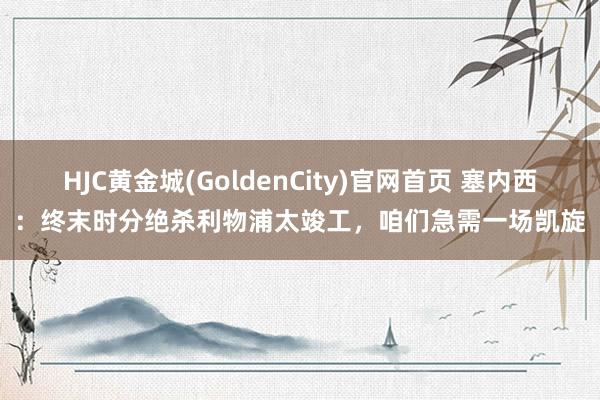 HJC黄金城(GoldenCity)官网首页 塞内西：终末时分绝杀利物浦太竣工，咱们急需一场凯旋