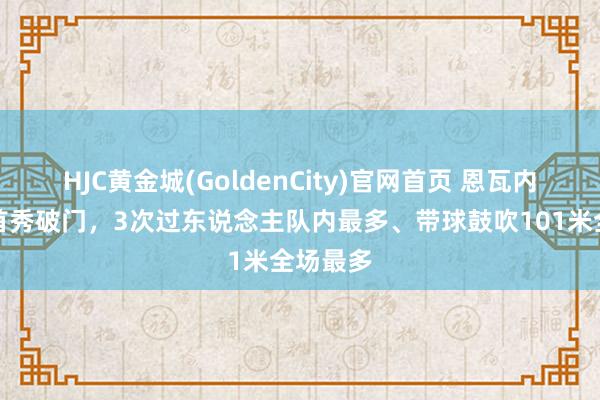 HJC黄金城(GoldenCity)官网首页 恩瓦内里马赛首秀破门，3次过东说念主队内最多、带球鼓吹101米全场最多