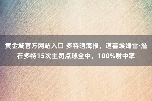 黄金城官方网站入口 多特晒海报，道喜埃姆雷·詹在多特15次主罚点球全中，100%射中率