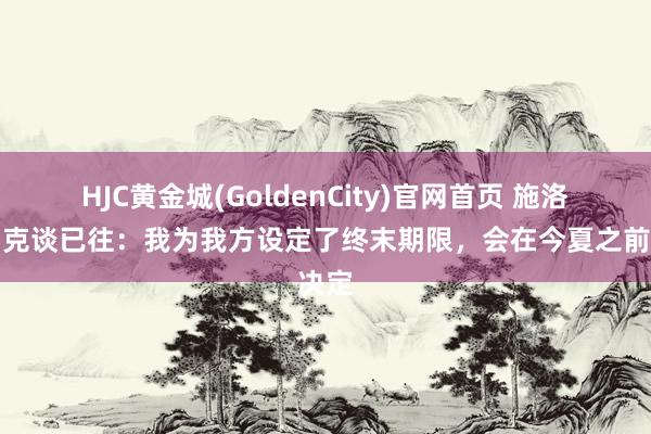 HJC黄金城(GoldenCity)官网首页 施洛特贝克谈已往：我为我方设定了终末期限，会在今夏之前决定
