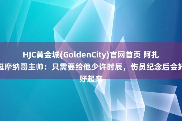HJC黄金城(GoldenCity)官网首页 阿扎尔力挺摩纳哥主帅：只需要给他少许时辰，伤员纪念后会好起来