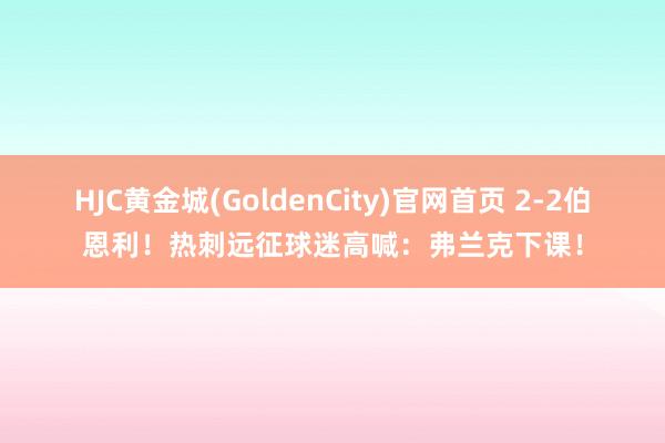 HJC黄金城(GoldenCity)官网首页 2-2伯恩利！热刺远征球迷高喊：弗兰克下课！
