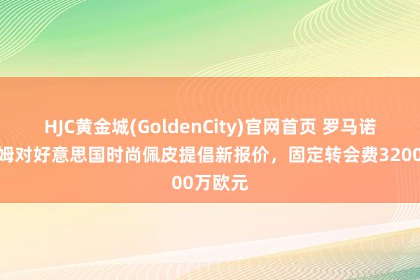 HJC黄金城(GoldenCity)官网首页 罗马诺：富勒姆对好意思国时尚佩皮提倡新报价，固定转会费3200万欧元