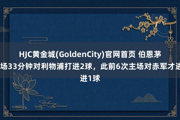 HJC黄金城(GoldenCity)官网首页 伯恩茅斯开场33分钟对利物浦打进2球，此前6次主场对赤军才进1球