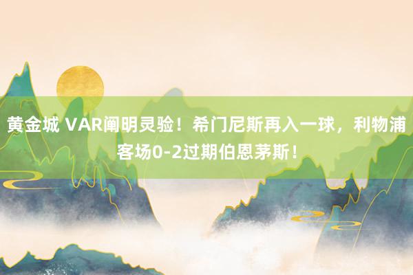 黄金城 VAR阐明灵验！希门尼斯再入一球，利物浦客场0-2过期伯恩茅斯！