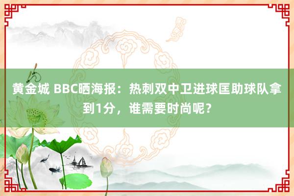 黄金城 BBC晒海报：热刺双中卫进球匡助球队拿到1分，谁需要时尚呢？