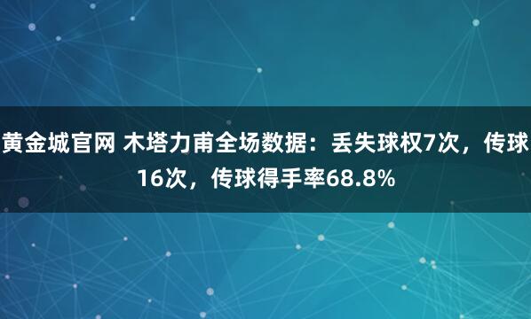 黄金城官网 木塔力甫全场数据：丢失球权7次，传球16次，传球得手率68.8%