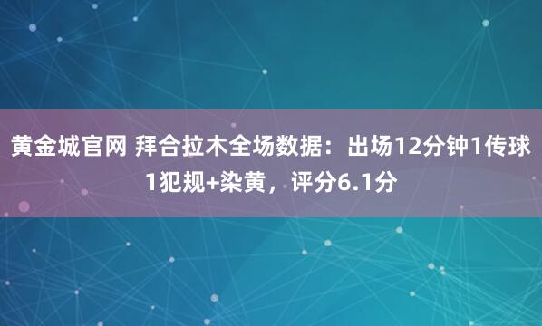 黄金城官网 拜合拉木全场数据：出场12分钟1传球1犯规+染黄，评分6.1分