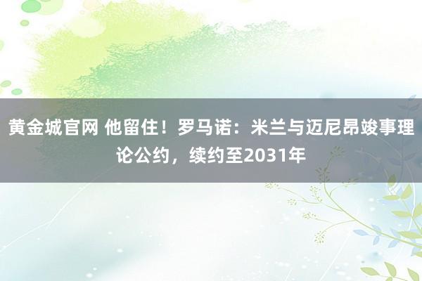 黄金城官网 他留住！罗马诺：米兰与迈尼昂竣事理论公约，续约至2031年