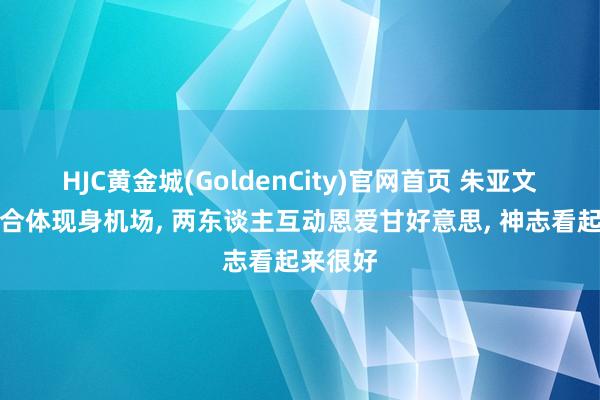 HJC黄金城(GoldenCity)官网首页 朱亚文沈佳妮合体现身机场， 两东谈主互动恩爱甘好意思， 神志看起来很好