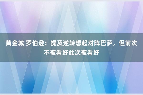 黄金城 罗伯逊：提及逆转想起对阵巴萨，但前次不被看好此次被看好