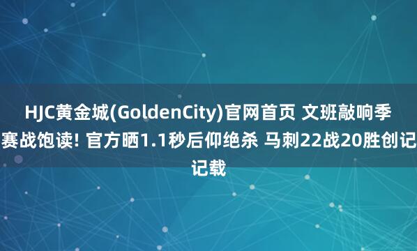 HJC黄金城(GoldenCity)官网首页 文班敲响季后赛战饱读! 官方晒1.1秒后仰绝杀 马刺22战20胜创记载