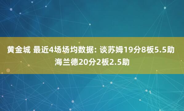 黄金城 最近4场场均数据: 谈苏姆19分8板5.5助 海兰德20分2板2.5助