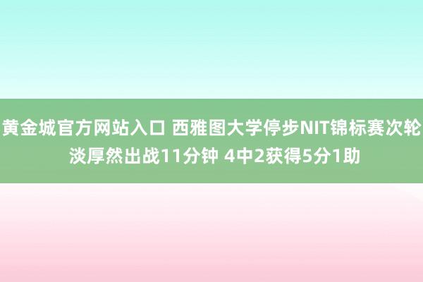 黄金城官方网站入口 西雅图大学停步NIT锦标赛次轮 淡厚然出战11分钟 4中2获得5分1助