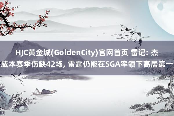 HJC黄金城(GoldenCity)官网首页 雷记: 杰威本赛季伤缺42场， 雷霆仍能在SGA率领下高居第一