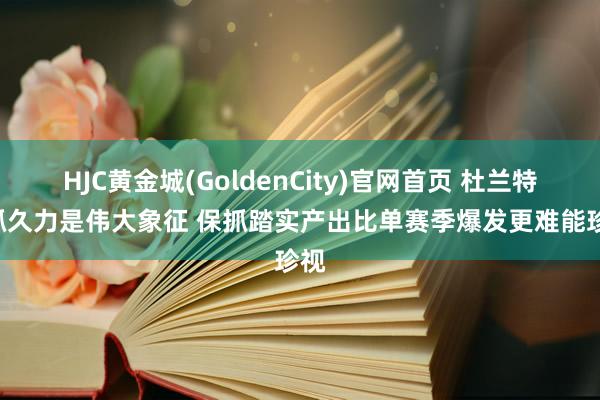 HJC黄金城(GoldenCity)官网首页 杜兰特: 抓久力是伟大象征 保抓踏实产出比单赛季爆发更难能珍视