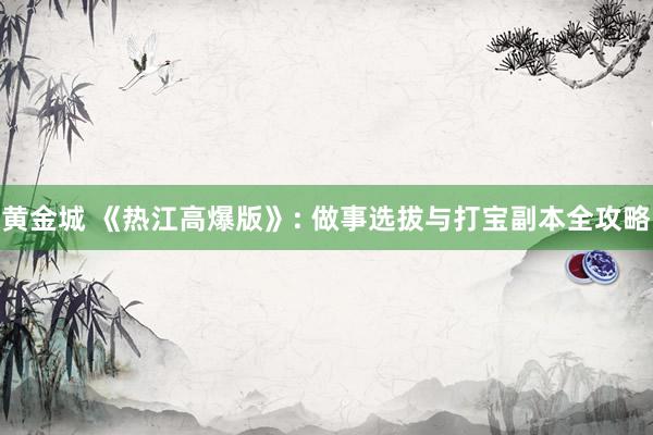 黄金城 《热江高爆版》: 做事选拔与打宝副本全攻略