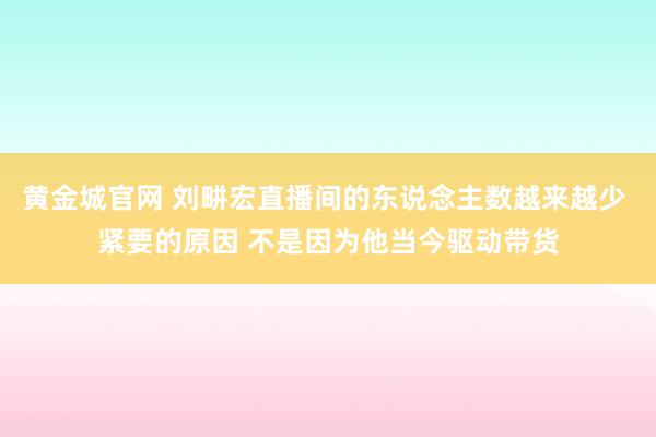 黄金城官网 刘畊宏直播间的东说念主数越来越少 紧要的原因 不是因为他当今驱动带货