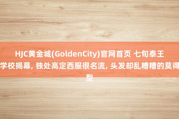 HJC黄金城(GoldenCity)官网首页 七旬泰王为学校揭幕， 独处高定西服很名流， 头发却乱糟糟的莫得型