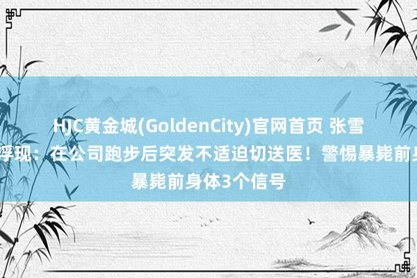 HJC黄金城(GoldenCity)官网首页 张雪峰死字细节浮现：在公司跑步后突发不适迫切送医！警惕暴毙前身体3个信号
