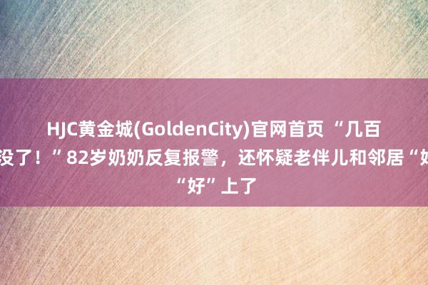 HJC黄金城(GoldenCity)官网首页 “几百万入款没了！”82岁奶奶反复报警，还怀疑老伴儿和邻居“好”上了