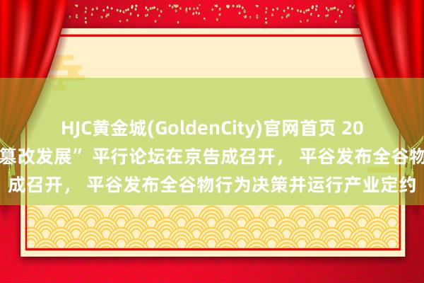 HJC黄金城(GoldenCity)官网首页 2026中关村论坛“农医交融篡改发展” 平行论坛在京告成召开， 平谷发布全谷物行为决策并运行产业定约