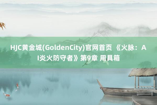 HJC黄金城(GoldenCity)官网首页 《火脉：AI炎火防守者》第9章 用具箱