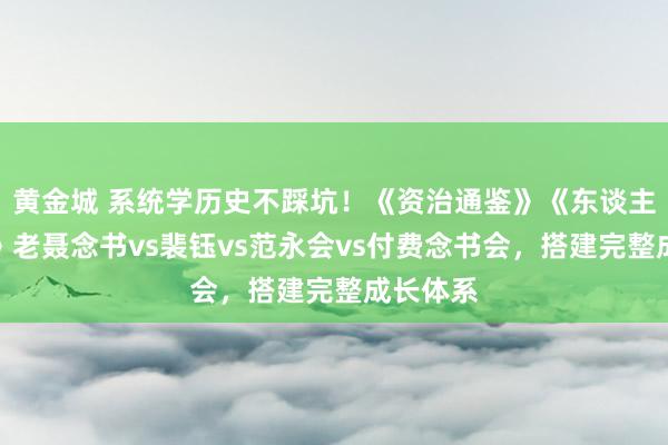 黄金城 系统学历史不踩坑！《资治通鉴》《东谈主类新史》老聂念书vs裴钰vs范永会vs付费念书会，搭建完整成长体系
