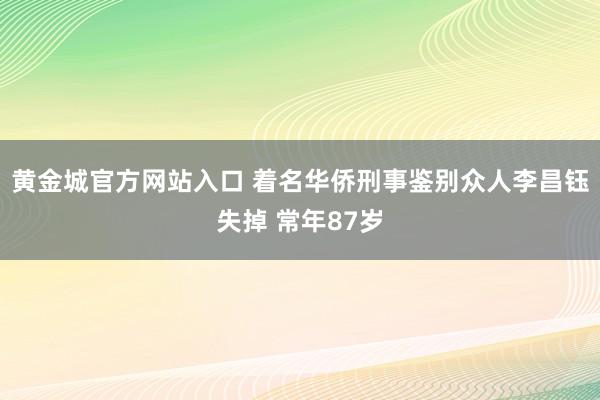 黄金城官方网站入口 着名华侨刑事鉴别众人李昌钰失掉 常年87岁