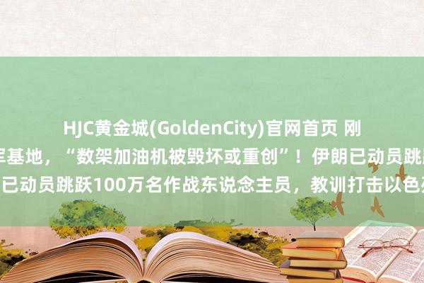 HJC黄金城(GoldenCity)官网首页 刚刚，伊朗导弹再袭好意思军基地，“数架加油机被毁坏或重创”！伊朗已动员跳跃100万名作战东说念主员，教训打击以色列及多国钢铁厂