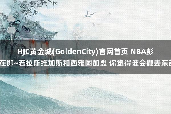 HJC黄金城(GoldenCity)官网首页 NBA彭胀在即~若拉斯维加斯和西雅图加盟 你觉得谁会搬去东部？