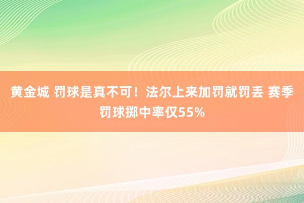 黄金城 罚球是真不可！法尔上来加罚就罚丢 赛季罚球掷中率仅55%
