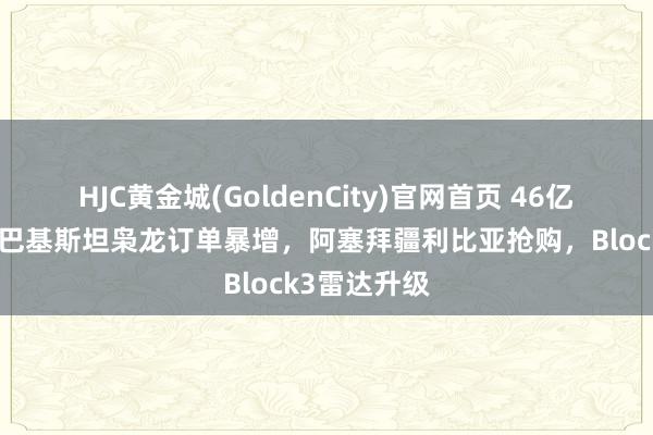 HJC黄金城(GoldenCity)官网首页 46亿好意思元！巴基斯坦枭龙订单暴增，阿塞拜疆利比亚抢购，Block3雷达升级
