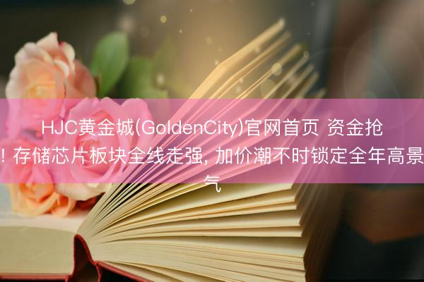 HJC黄金城(GoldenCity)官网首页 资金抢筹! 存储芯片板块全线走强， 加价潮不时锁定全年高景气