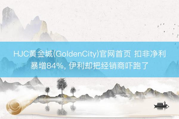HJC黄金城(GoldenCity)官网首页 扣非净利暴增84%, 伊利却把经销商吓跑了