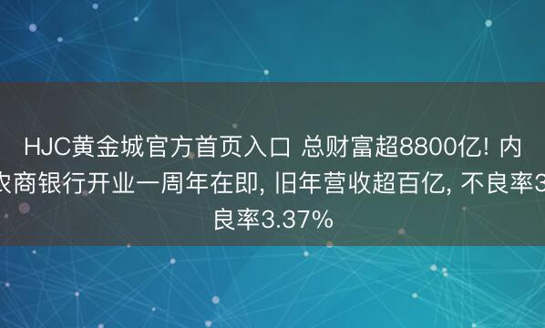 HJC黄金城官方首页入口 总财富超8800亿! 内蒙古农商银行开业一周年在即， 旧年营收超百亿， 不良率3.37%