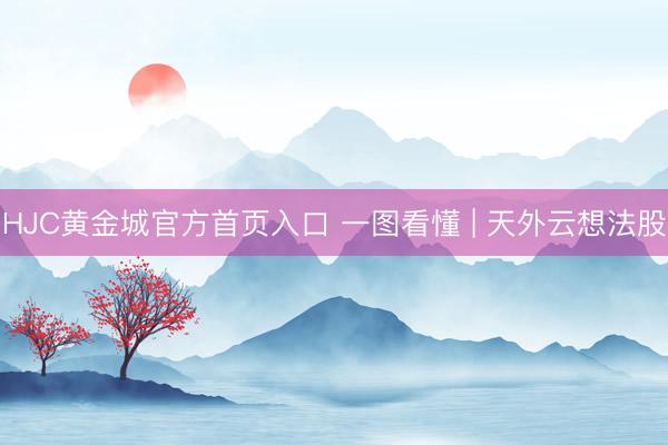 HJC黄金城官方首页入口 一图看懂 | 天外云想法股