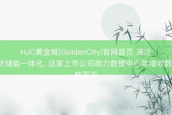 HJC黄金城(GoldenCity)官网首页 液冷+光伏储能一体化， 这家上市公司助力数据中心年增收数百万