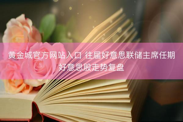 黄金城官方网站入口 往届好意思联储主席任期好意思股走势复盘