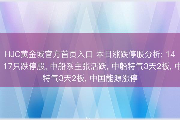 HJC黄金城官方首页入口 本日涨跌停股分析: 147只涨停股、17只跌停股， 中船系主张活跃， 中船特气3天2板， 中国能源涨停