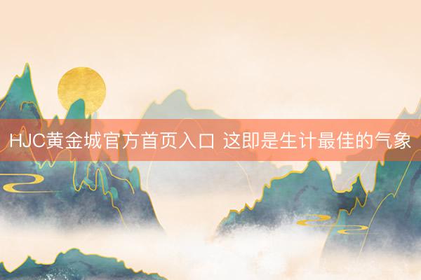 HJC黄金城官方首页入口 这即是生计最佳的气象