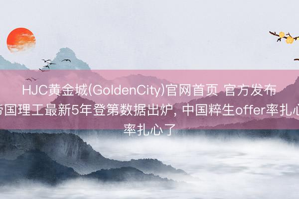 HJC黄金城(GoldenCity)官网首页 官方发布! 帝国理工最新5年登第数据出炉， 中国粹生offer率扎心了