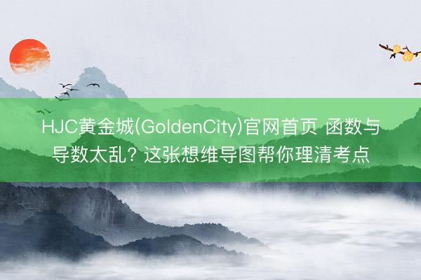 HJC黄金城(GoldenCity)官网首页 函数与导数太乱? 这张想维导图帮你理清考点